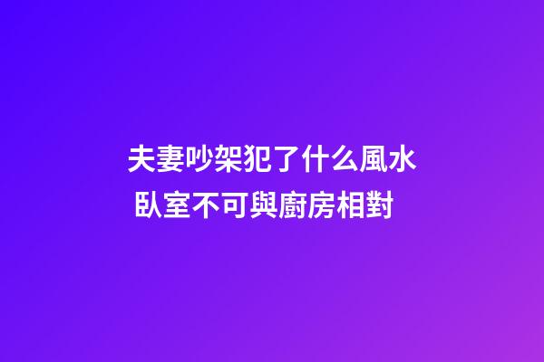 夫妻吵架犯了什么風水 臥室不可與廚房相對